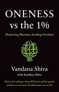 Oneness vs. the 1%: Shattering Illusions, Seeding Freedom by Vandana Shiva, Kartikey Shiva