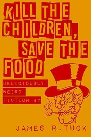 Kill The Children, Save The Food: Deliciously Weird Fiction by James R. Tuck by Levi Black, James R. Tuck