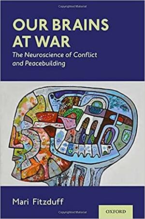 Our Brains at War: The Neuroscience of Conflict and Peacebuilding by Mari Fitzduff