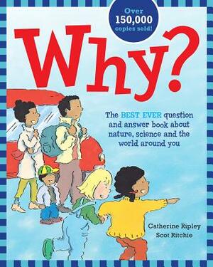 Why?: The Best Ever Question and Answer Book about Nature, Science and the World Around You by Catherine Ripley