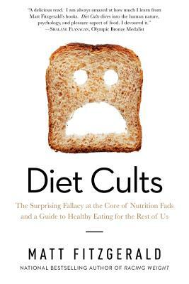 Diet Cults: The Surprising Fallacy at the Core of Nutrition Fads and a Guide to Healthy Eating for the Rest of Us by Matt Fitzgerald