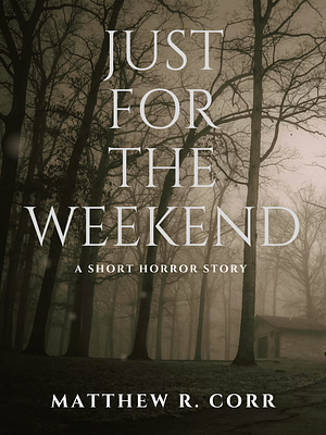 Just For The Weekend: A Short Horror Story by Matthew R. Corr