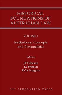Historical Foundations of Australian Law - Volume I: Institutions, Concepts and Personalities by Justin Gleeson, Ruth Higgins, James Watson