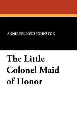 The Little Colonel Maid of Honor by Annie Fellows Johnston