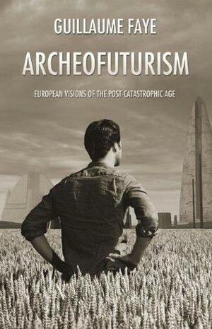 Archeofuturism: European Visions of the Post-Catastrophic Age by Guillaume Faye, Guillaume Faye, Michael O'Meara