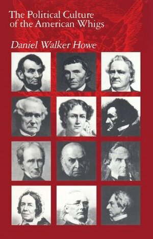 The Political Culture of the American Whigs by Daniel Walker Howe