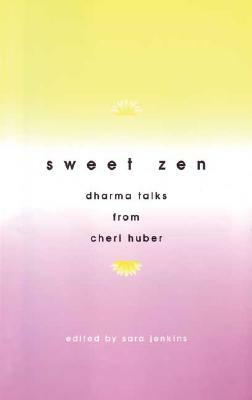 Sweet Zen: Dharma Talks from Cheri Huber by Sara Jenkins