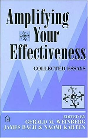 Amplifying Your Effectiveness: Collected Essays by Gerald M. Weinberg, Naomi Karten, James Marcus Bach
