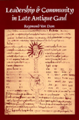Leadership & Community in Late Ancient Gaul by Raymond Van Dam