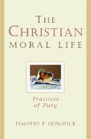 The Christian Moral Life: Practices Of Piety by Bruce Chilton, Timothy F. Sedgwick