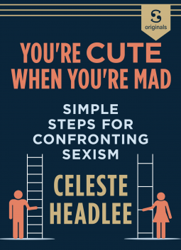You're Cute When You're Mad: Simple Steps for Confronting Sexism  by Celeste Headlee
