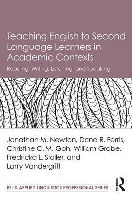 Teaching English to Second Language Learners in Academic Contexts: Reading, Writing, Listening, and Speaking by Dana R. Ferris, Christine C. M. Goh, Jonathan M. Newton