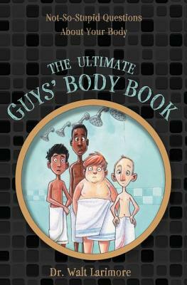 The Ultimate Guys' Body Book: Not-So-Stupid Questions about Your Body by Walt Larimore MD