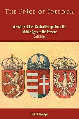 The Price of Freedom: A History of East Central Europe from the Middle Ages to the Present by Piotr S. Wandycz
