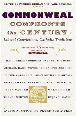 Commonweal Confronts the Century: Liberal Convictions, Catholic Tradition by Paul Baumann, Peter Steinfels, Patrick Jordan