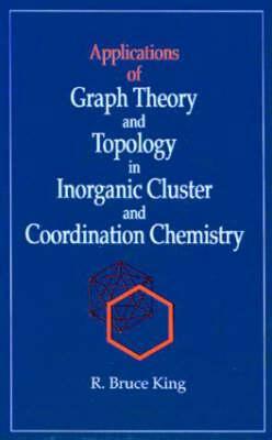 Applications of Graph Theory and Topology in Inorganic Cluster and Coordination Chemistry by R. Bruce King