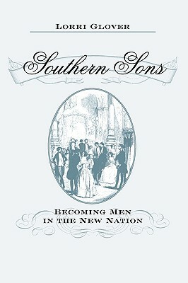 Southern Sons: Becoming Men in the New Nation by Lorri Glover