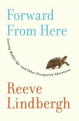 Forward From Here: Leaving Middle Age--and Other Unexpected Adventures by Reeve Lindbergh