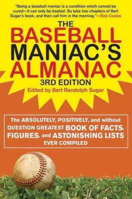 The Baseball Maniac's Almanac: The Absolutely, Positively, and Without Question Greatest Book of Facts, Figures, and Astonishing Lists Ever Compiled by Bert Randolph Sugar, Stuart Shea