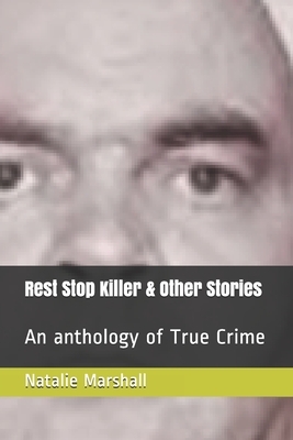 Rest Stop Killer & Other Stories: An anthology of True Crime by Natalie Marshall