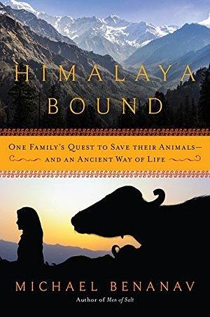 Himalaya Bound: One Family's Quest to Save Their Animals—And an Ancient Way of Life by Michael Benanav, Michael Benanav