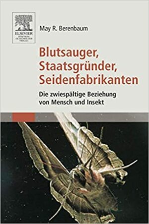 Blutsauger, Staatsgründer, Seidenfabrikanten: Die zwiespaltige Beziehung von Mensch und Insekt by May R. Berenbaum