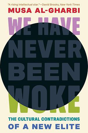 We Have Never Been Woke: The Cultural Contradictions of a New Elite by Musa al-Gharbi