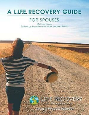 L.I.F.E. Recovery Guide for Spouses: A Workbook for Living in Freedom Everyday in Sexual Wholeness and Integrity by Melissa Haas, Mark R. Laaser