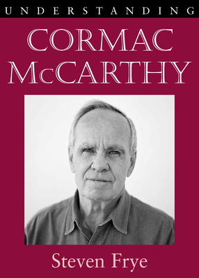 Understanding Cormac McCarthy by Steven Frye