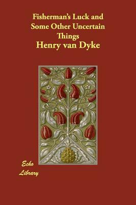 Fisherman's Luck and Some Other Uncertain Things by Henry Van Dyke