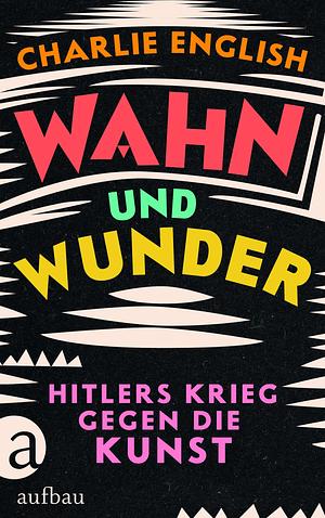 Wahn und Wunder: Hitlers Krieg gegen die Kunst by Charlie English