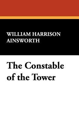 The Constable of the Tower by William Harrison Ainsworth