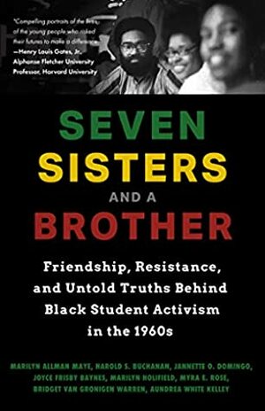 Seven Sisters and a Brother: Friendship, Resistance, and Untold Truths Behind Black Student Activism in the 1960s by Myra E. Rose, Jannette O. Domingo, Aundrea White Kelley, Marilyn Allman Maye, Marilyn J. Holifield, Harold S Buchanan, Bridget Van Gronigen Warren, Joyce Frisby Baynes