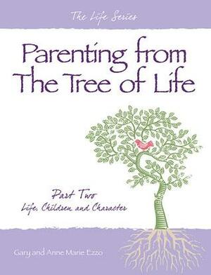 Parenting from the Tree of Life - Part Two: Life, Children and Character by Gary and Ann Marie Ezzo