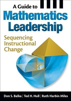 A Guide to Mathematics Leadership: Sequencing Instructional Change by Ted H. Hull, Ruth Harbin Miles, Don S. Balka