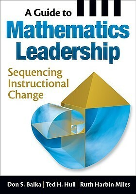 A Guide to Mathematics Leadership: Sequencing Instructional Change by Ruth Harbin Miles, Ted H. Hull, Don S. Balka