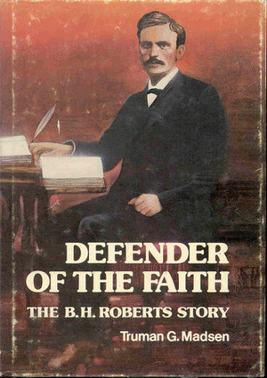 Defender of the Faith: The B. H. Roberts Story by Truman G. Madsen