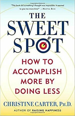 The Sweet Spot: How to Accomplish More by Doing Less by Christine Carter