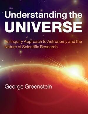 Understanding the Universe: An Inquiry Approach to Astronomy and the Nature of Scientific Research by George Greenstein