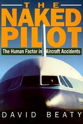 Naked Pilot: The Human Factor in Aircraft Accidents by David Beaty