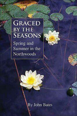 Graced by the Seasons: Spring and Summer in the Northwoods by John Bates