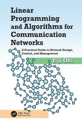 Linear Programming and Algorithms for Communication Networks: A Practical Guide to Network Design, Control, and Management by Eiji Oki