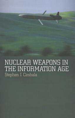 Nuclear Weapons in the Information Age by Stephen J. Cimbala