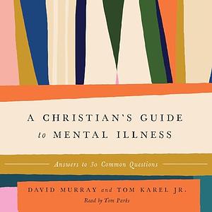 A Christian's Guide to Mental Illness: Answers to 30 Common Questions by Tom Karel, David Murray