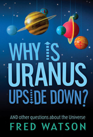Why Is Uranus Upside Down?: And Other Questions About the Universe by Fred Watson