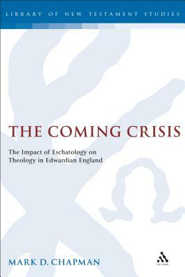 The Coming Crisis: The Impact of Eschatology on Theology in Edwardian England by Mark Chapman