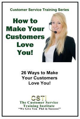 How to Make Your Customers Love You!: 26 Ways to Make Your Customers Love You! by Customer Service Training Institute