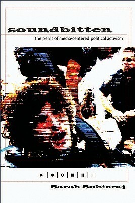 Soundbitten: The Perils of Media-Centered Political Activism by Sarah Sobieraj