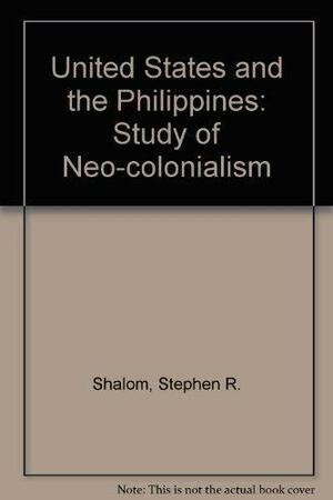 The United States and the Philippines: A Study of Neocolonialism by Stephen Rosskamm Shalom