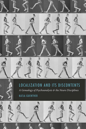 Localization and Its Discontents: A Genealogy of Psychoanalysis and the Neuro Disciplines by Katja Guenther